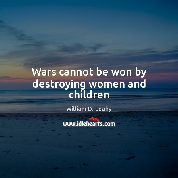 Wars cannot be won by destroying women and children William D. Leahy Picture Quote