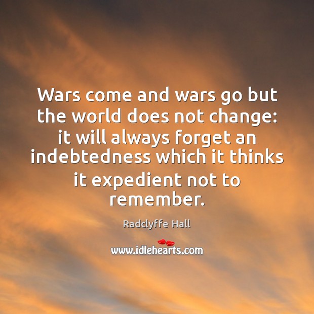 Wars come and wars go but the world does not change: it Radclyffe Hall Picture Quote