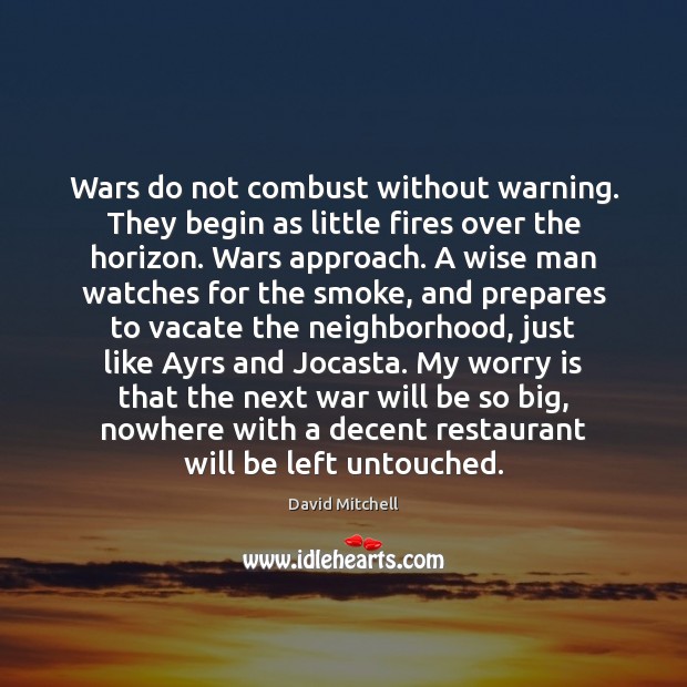 Wars do not combust without warning. They begin as little fires over Worry Quotes Image