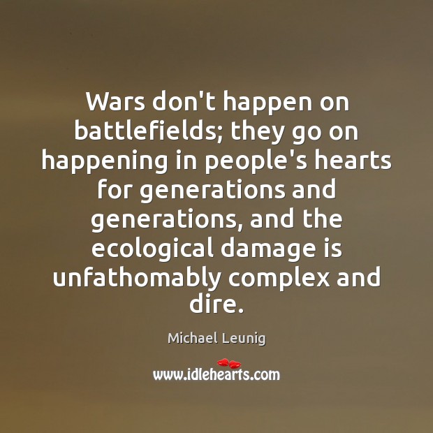 Wars don’t happen on battlefields; they go on happening in people’s hearts Michael Leunig Picture Quote