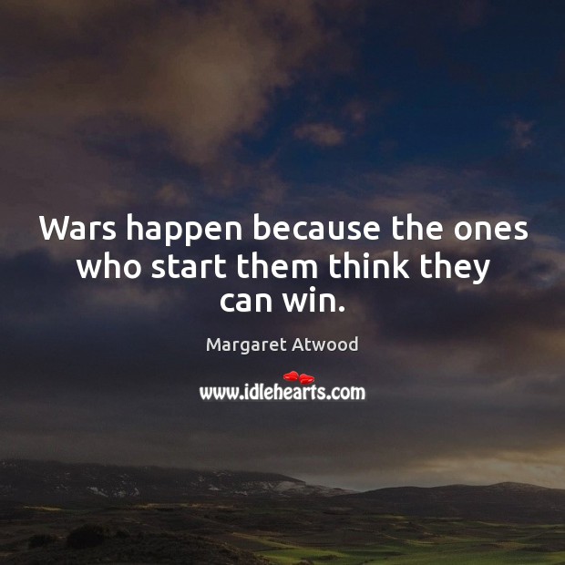 Wars happen because the ones who start them think they can win. Margaret Atwood Picture Quote