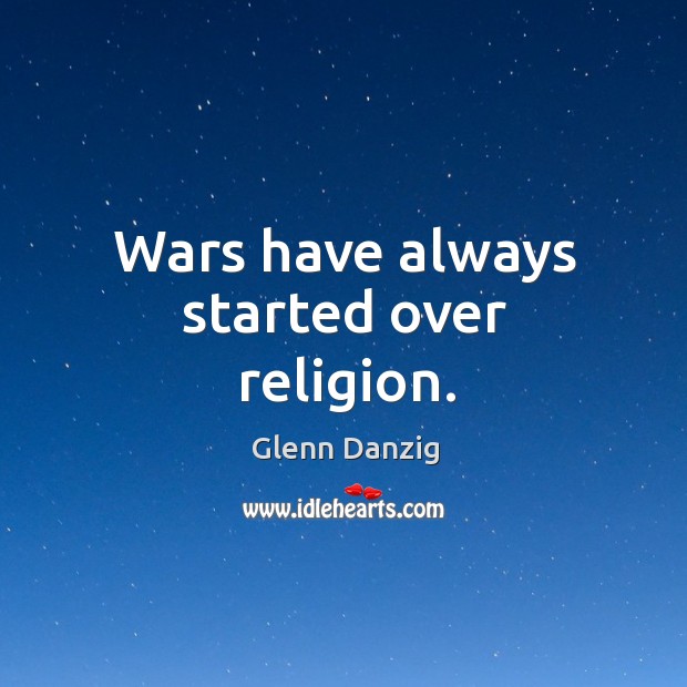 Wars have always started over religion. Glenn Danzig Picture Quote