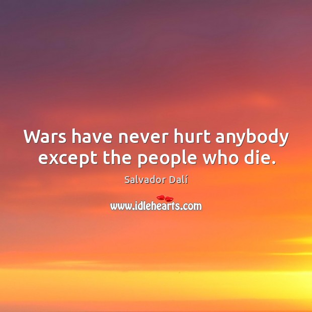 Wars have never hurt anybody except the people who die. Hurt Quotes Image