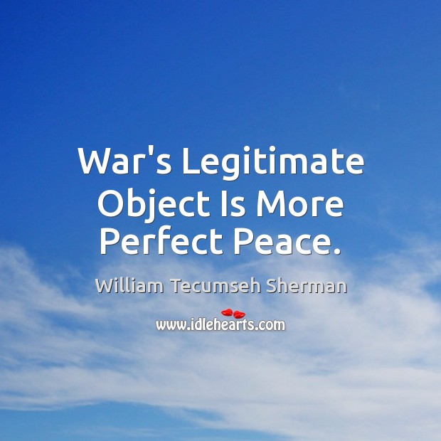 War’s Legitimate Object Is More Perfect Peace. William Tecumseh Sherman Picture Quote