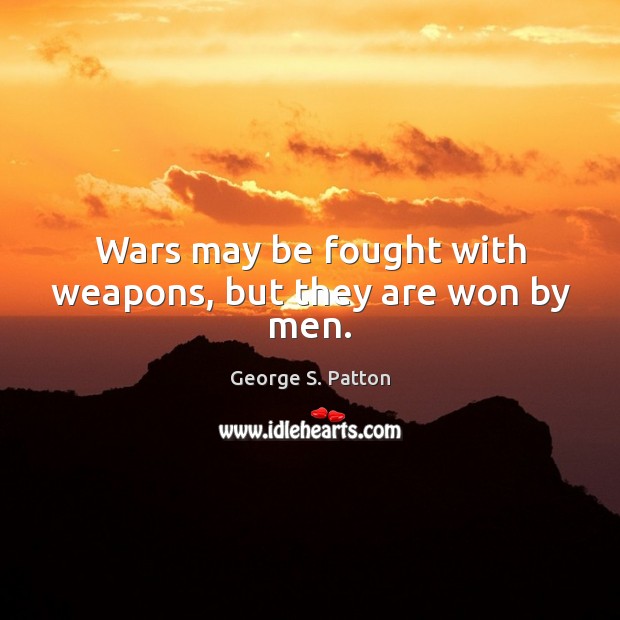 Wars may be fought with weapons, but they are won by men. George S. Patton Picture Quote