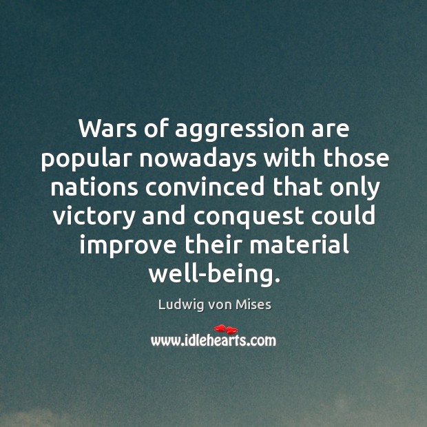 Wars of aggression are popular nowadays with those nations convinced that only victory Ludwig von Mises Picture Quote