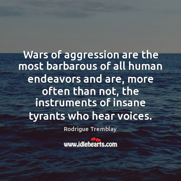 Wars of aggression are the most barbarous of all human endeavors and Rodrigue Tremblay Picture Quote