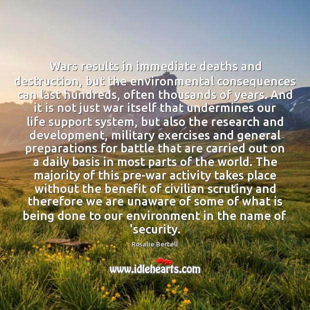 Wars results in immediate deaths and destruction, but the environmental consequences can Rosalie Bertell Picture Quote