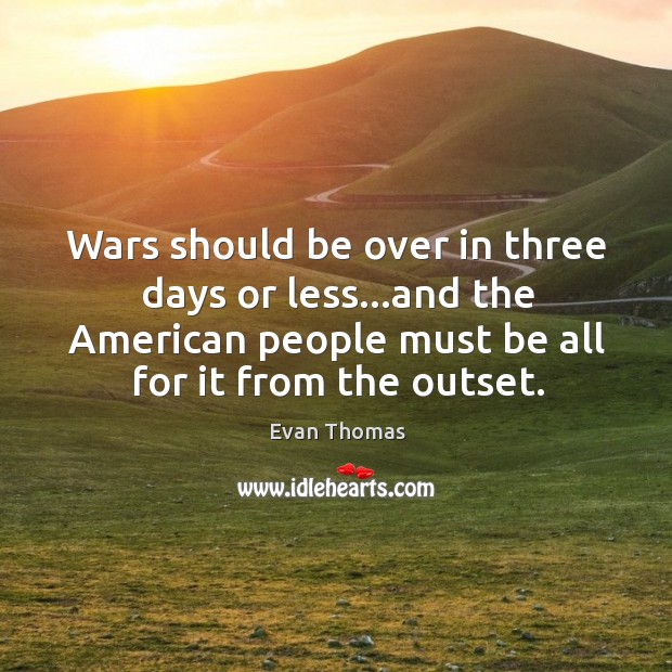 Wars should be over in three days or less…and the American Evan Thomas Picture Quote