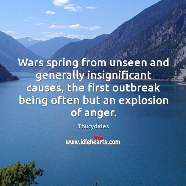 Wars spring from unseen and generally insignificant causes, the first outbreak being often but an explosion of anger. Image