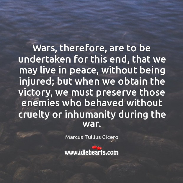 Wars, therefore, are to be undertaken for this end, that we may Marcus Tullius Cicero Picture Quote