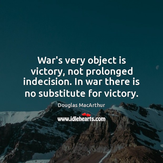 War’s very object is victory, not prolonged indecision. In war there is Douglas MacArthur Picture Quote