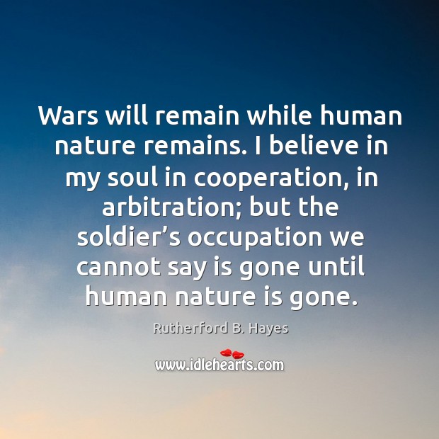 Wars will remain while human nature remains. I believe in my soul in cooperation Rutherford B. Hayes Picture Quote