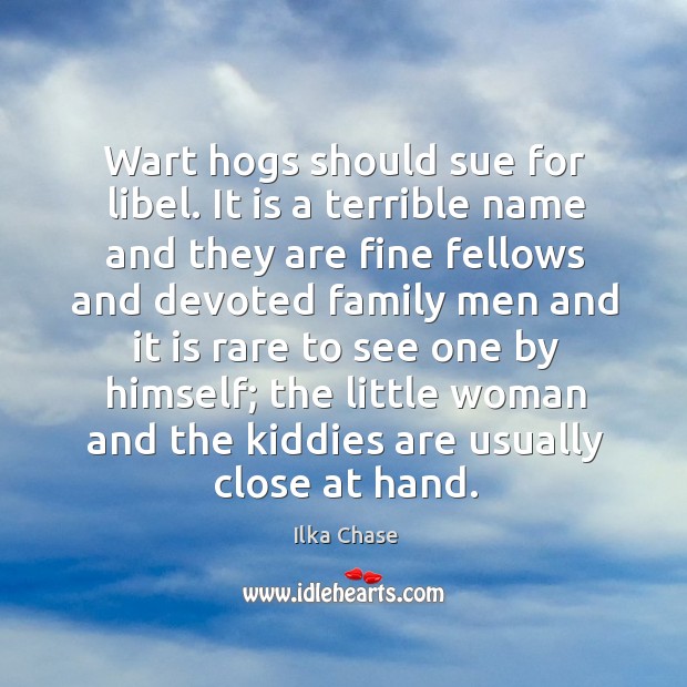Wart hogs should sue for libel. It is a terrible name and they are fine fellows and devoted Ilka Chase Picture Quote