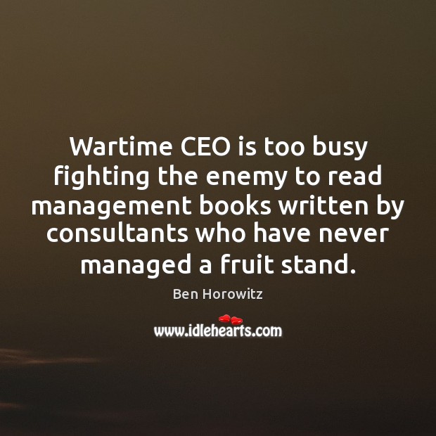 Wartime CEO is too busy fighting the enemy to read management books Ben Horowitz Picture Quote