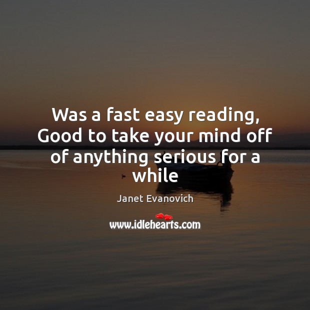 Was a fast easy reading, Good to take your mind off of anything serious for a while Janet Evanovich Picture Quote