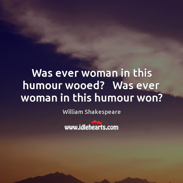 Was ever woman in this humour wooed?   Was ever woman in this humour won? Image