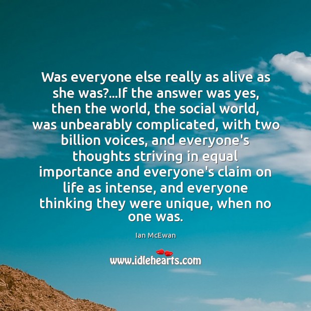 Was everyone else really as alive as she was?…If the answer Ian McEwan Picture Quote