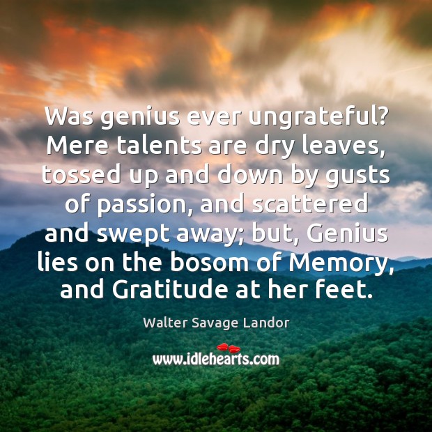Was genius ever ungrateful? Mere talents are dry leaves, tossed up and Walter Savage Landor Picture Quote