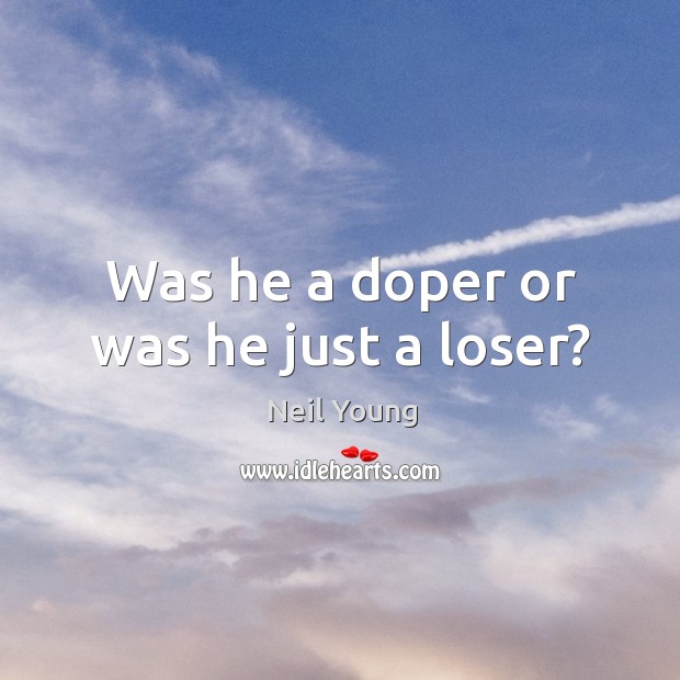 Was he a doper or was he just a loser? Neil Young Picture Quote