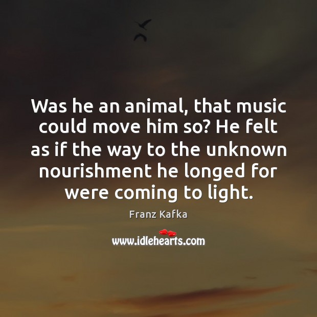 Was he an animal, that music could move him so? He felt Franz Kafka Picture Quote