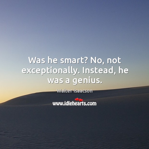 Was he smart? No, not exceptionally. Instead, he was a genius. Image