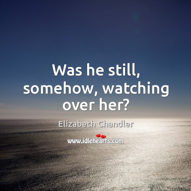 Was he still, somehow, watching over her? Elizabeth Chandler Picture Quote