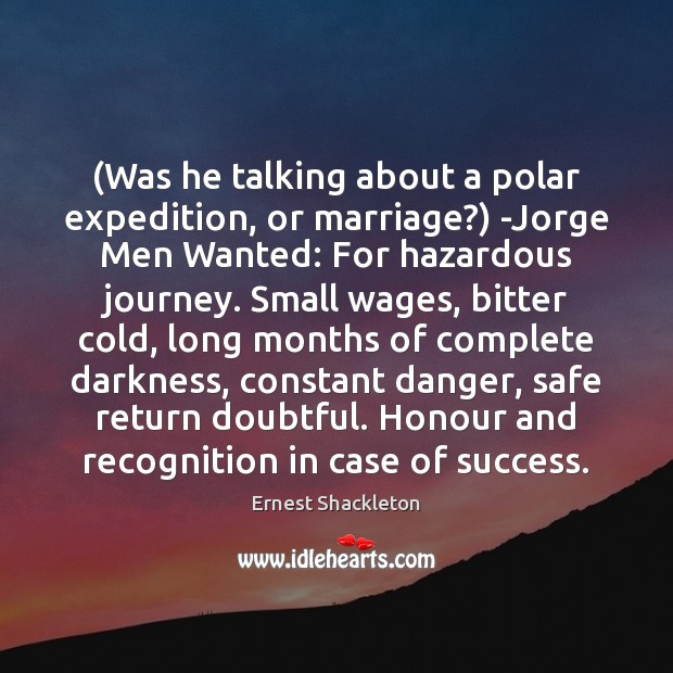 (Was he talking about a polar expedition, or marriage?) -Jorge Men Wanted: Ernest Shackleton Picture Quote