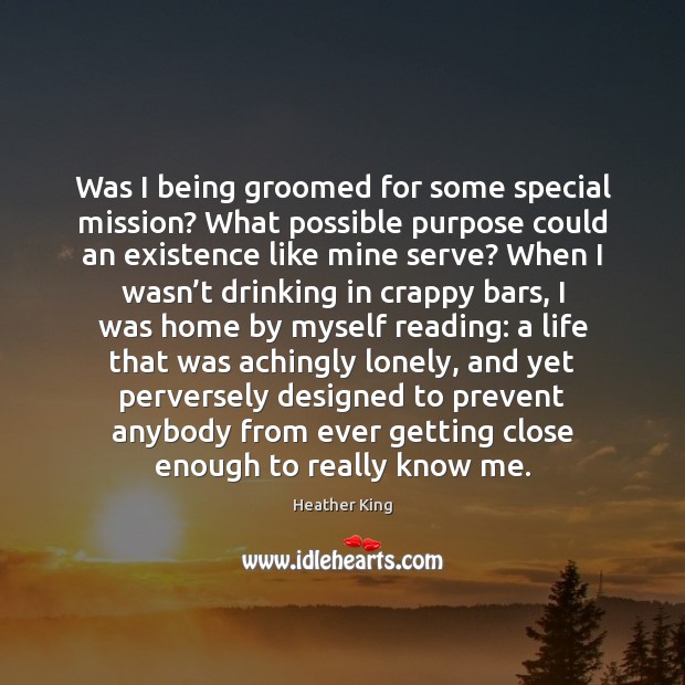 Was I being groomed for some special mission? What possible purpose could Heather King Picture Quote