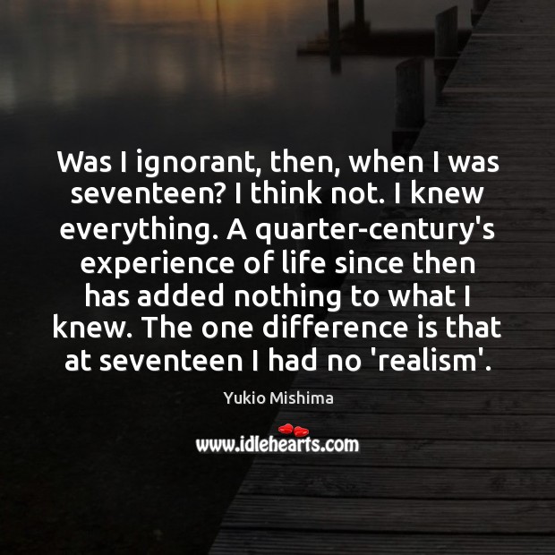 Was I ignorant, then, when I was seventeen? I think not. I Yukio Mishima Picture Quote