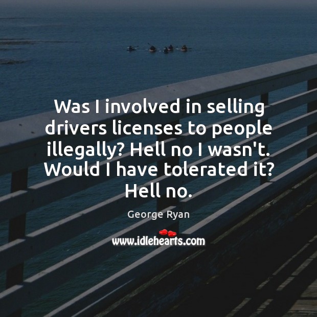 Was I involved in selling drivers licenses to people illegally? Hell no George Ryan Picture Quote