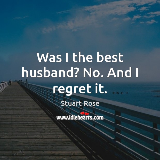 Was I the best husband? No. And I regret it. Image