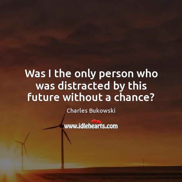Was I the only person who was distracted by this future without a chance? Charles Bukowski Picture Quote