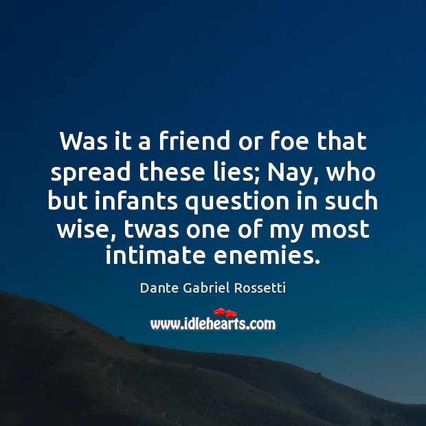 Was it a friend or foe that spread these lies; Nay, who Dante Gabriel Rossetti Picture Quote