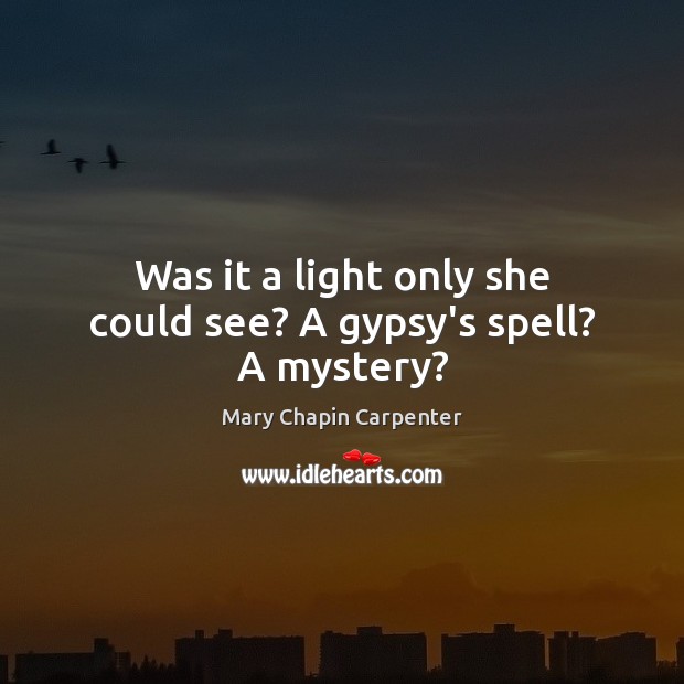 Was it a light only she could see? A gypsy’s spell? A mystery? Image