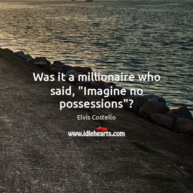 Was it a millionaire who said, “Imagine no possessions”? Elvis Costello Picture Quote