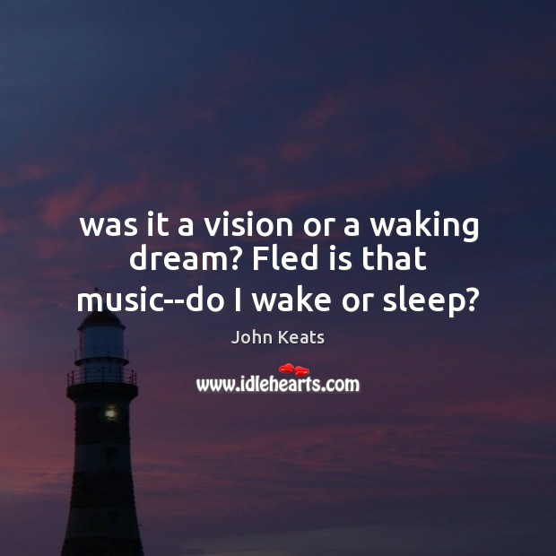 Was it a vision or a waking dream? Fled is that music–do I wake or sleep? Image