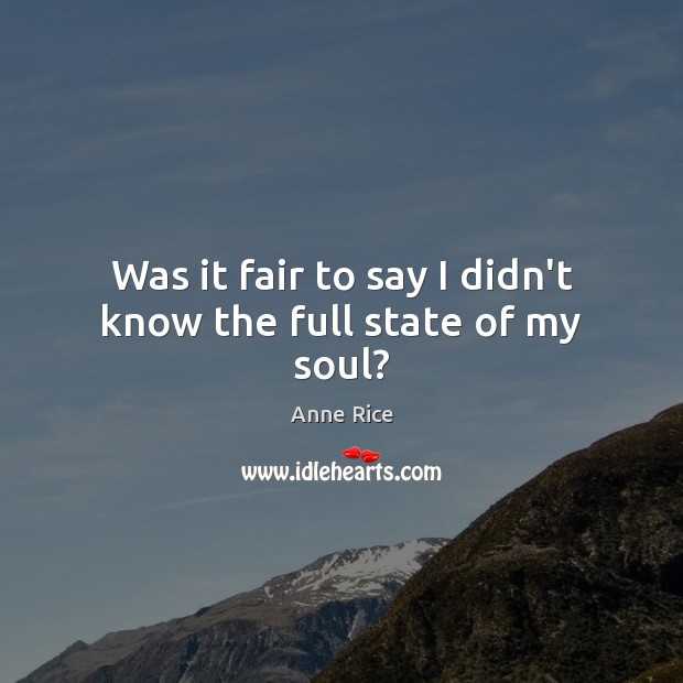 Was it fair to say I didn’t know the full state of my soul? Anne Rice Picture Quote