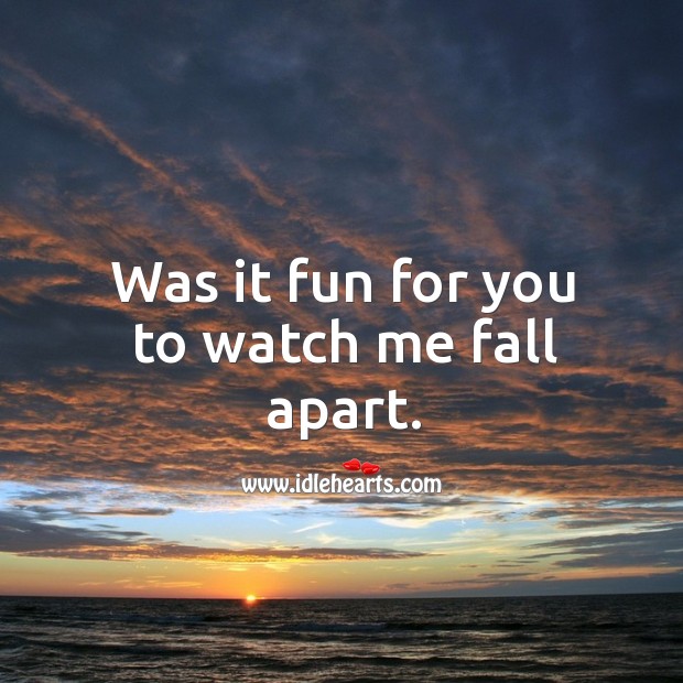 Was it fun for you to watch me fall apart. Image