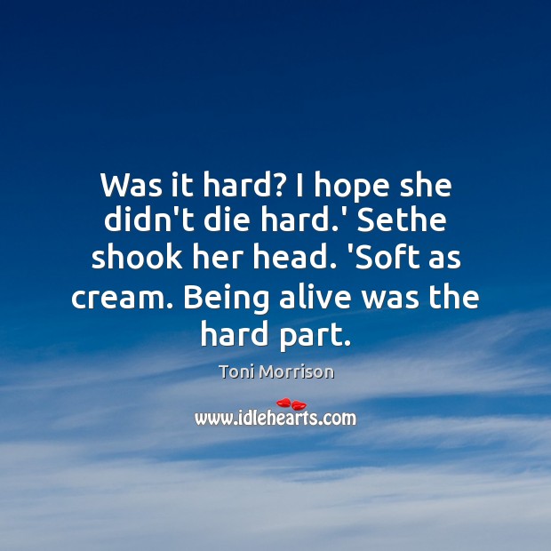 Was it hard? I hope she didn’t die hard.’ Sethe shook Toni Morrison Picture Quote