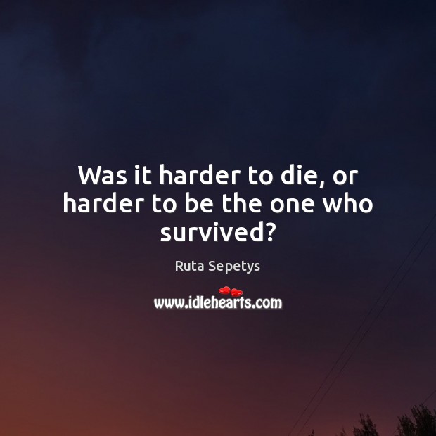 Was it harder to die, or harder to be the one who survived? Image