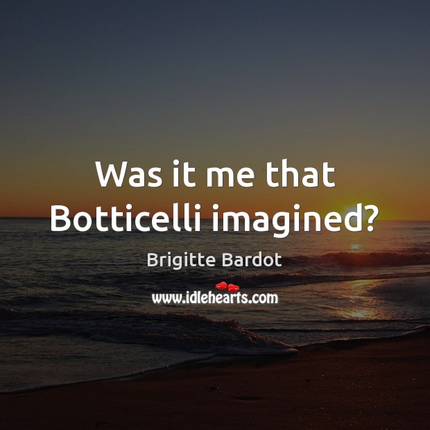 Was it me that Botticelli imagined? Brigitte Bardot Picture Quote