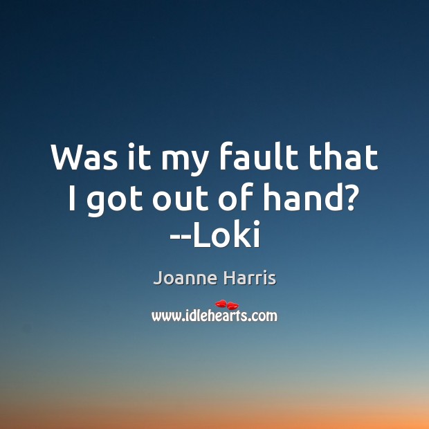 Was it my fault that I got out of hand? –Loki Joanne Harris Picture Quote