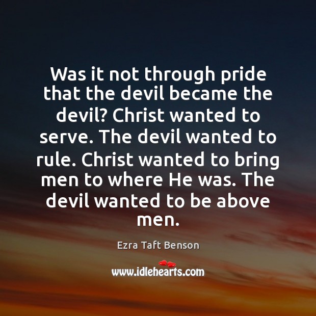 Was it not through pride that the devil became the devil? Christ Ezra Taft Benson Picture Quote