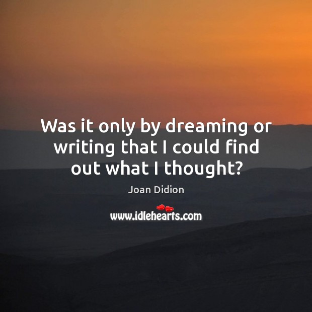 Was it only by dreaming or writing that I could find out what I thought? Image