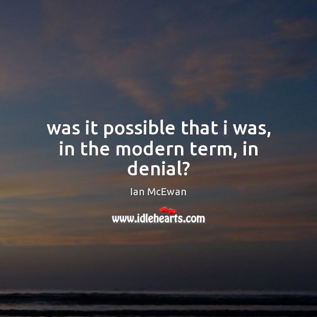 Was it possible that i was, in the modern term, in denial? Ian McEwan Picture Quote