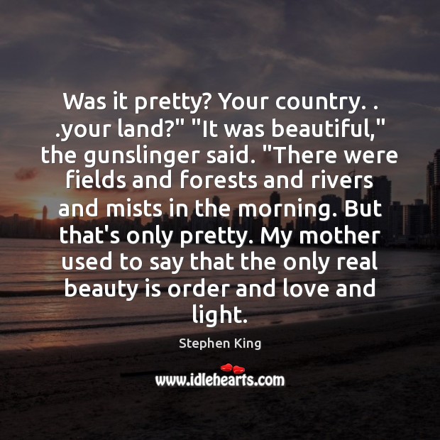 Was it pretty? Your country. . .your land?” “It was beautiful,” the gunslinger Image