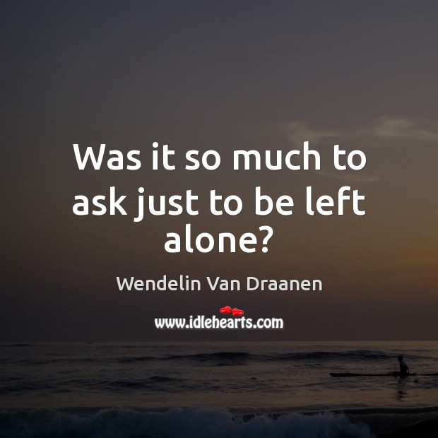 Was it so much to ask just to be left alone? Wendelin Van Draanen Picture Quote