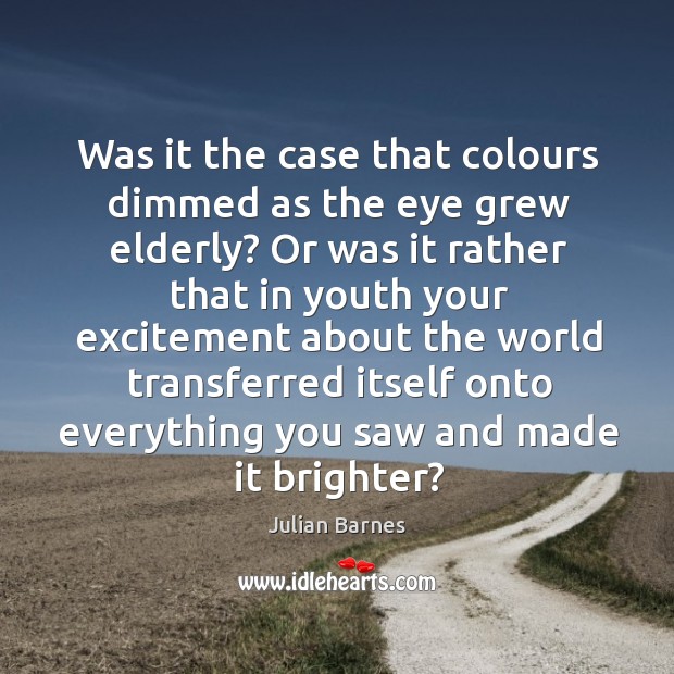 Was it the case that colours dimmed as the eye grew elderly? Julian Barnes Picture Quote