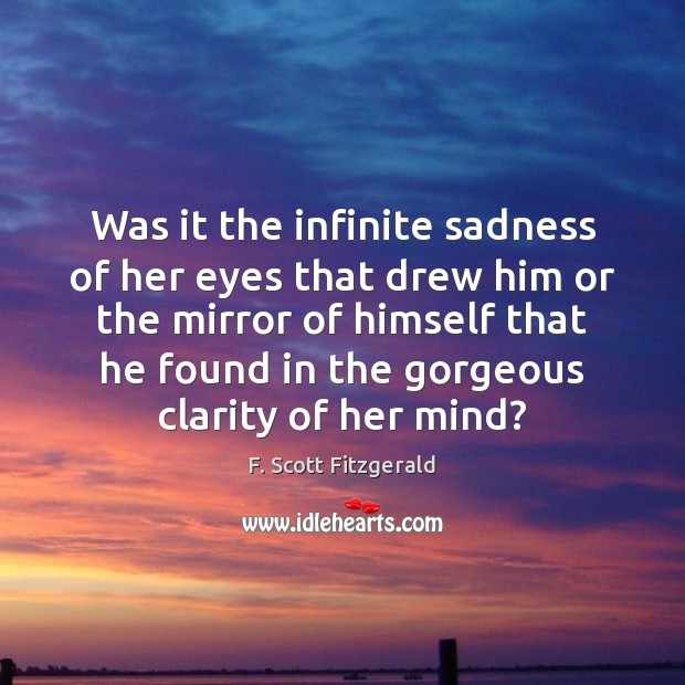 Was it the infinite sadness of her eyes that drew him or F. Scott Fitzgerald Picture Quote
